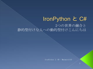 IronPythonと C# 2つの世界の融合と静的型付けな人への動的型付けこんにちは IronPython と C# - @mimura1133 1 