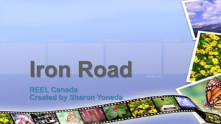 REEL Canada
Created by Sharon Yoneda
Iron Road
 