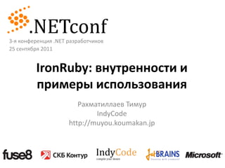 3-я конференция .NET разработчиков 25 сентября 2011 IronRuby:внутренности и примеры использования Рахматиллаев Тимур IndyCode http://muyou.koumakan.jp 