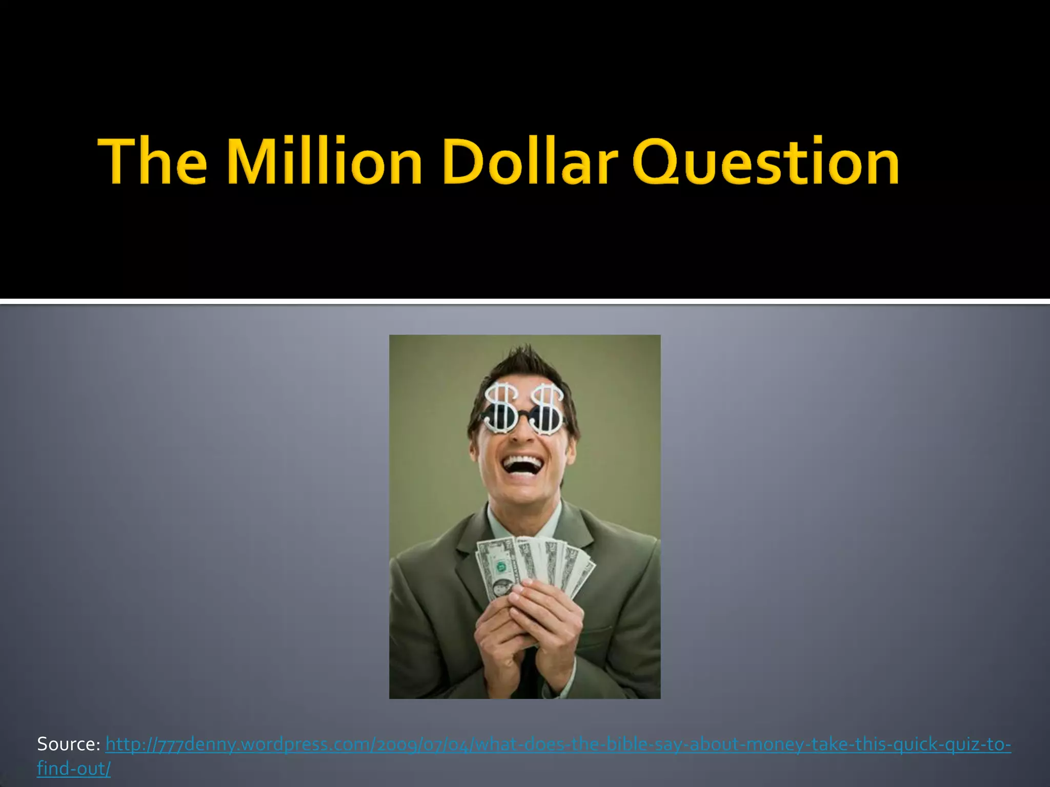 Source: http://777denny.wordpress.com/2009/07/04/what-does-the-bible-say-about-money-take-this-quick-quiz-to-
find-out/
 