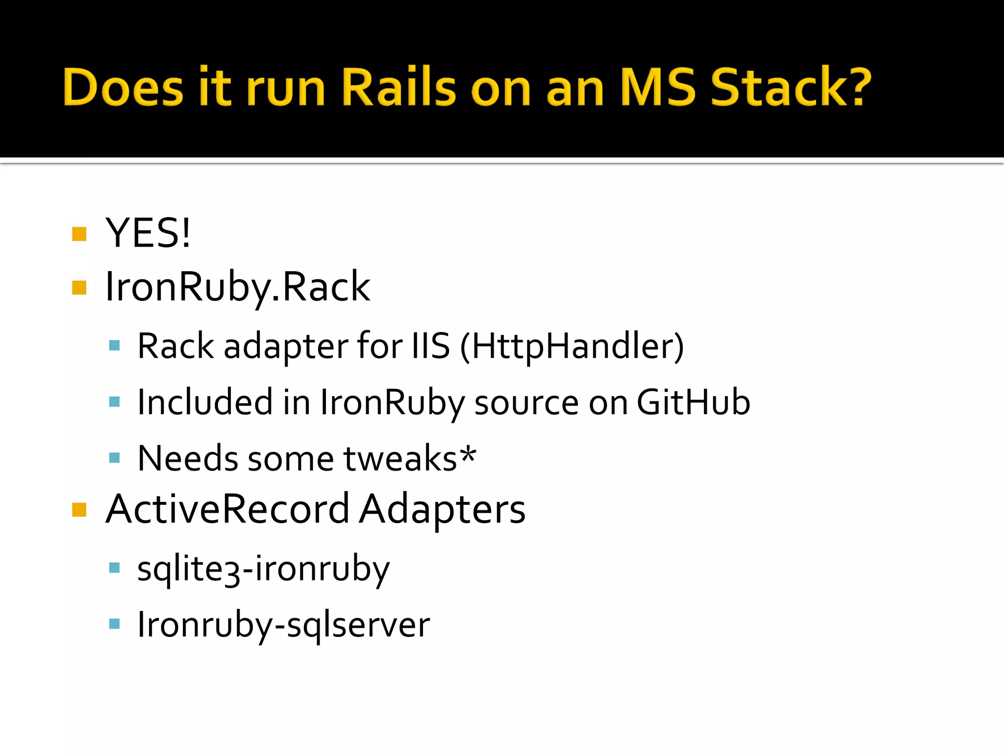    YES!
   IronRuby.Rack
     Rack adapter for IIS (HttpHandler)
     Included in IronRuby source on GitHub
     Needs some tweaks*
   ActiveRecord Adapters
     sqlite3-ironruby
     Ironruby-sqlserver
 