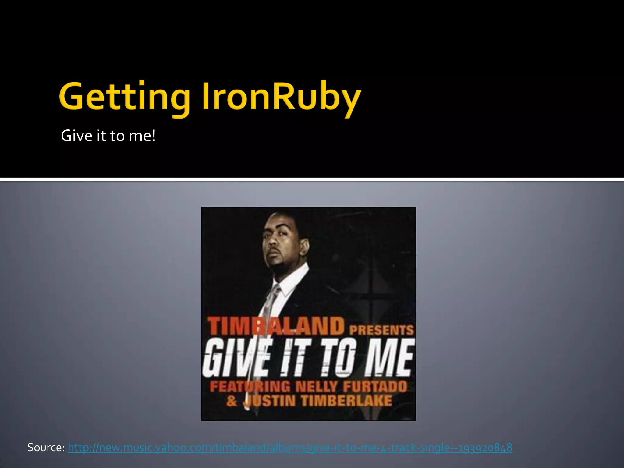 Give it to me!




Source: http://new.music.yahoo.com/timbaland/albums/give-it-to-me-4-track-single--193920848
 