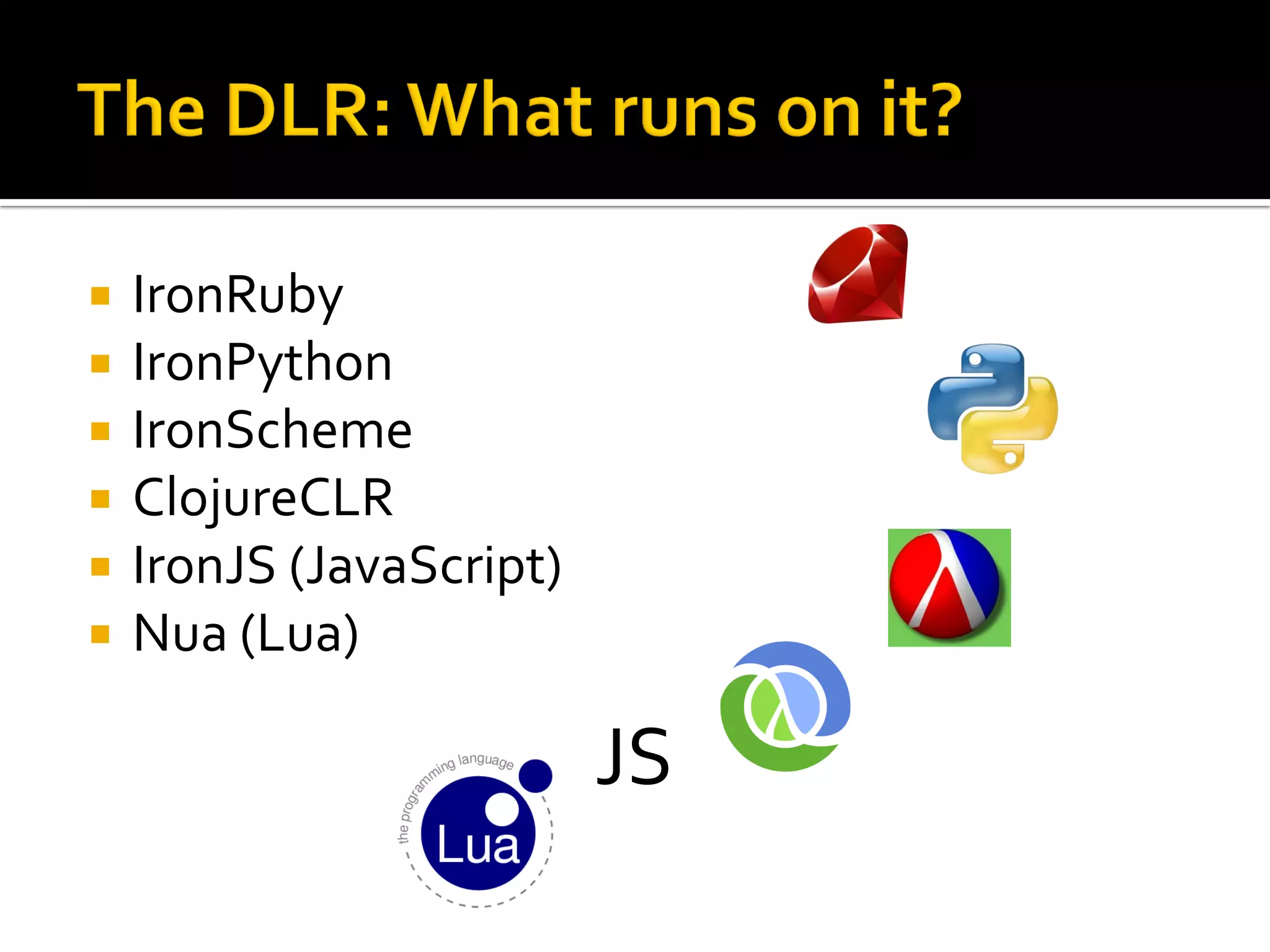    IronRuby
   IronPython
   IronScheme
   ClojureCLR
   IronJS (JavaScript)
   Nua (Lua)

                          JS
 