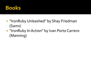    “IronRuby Unleashed” by Shay Friedman
    (Sams)
   “IronRuby In Action” by Ivan Porto Carrero
    (Manning)
 