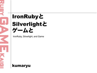 IronRubyと
Silverlightと
ゲームと
IronRuby, Silverlight, and Game




kumaryu
 