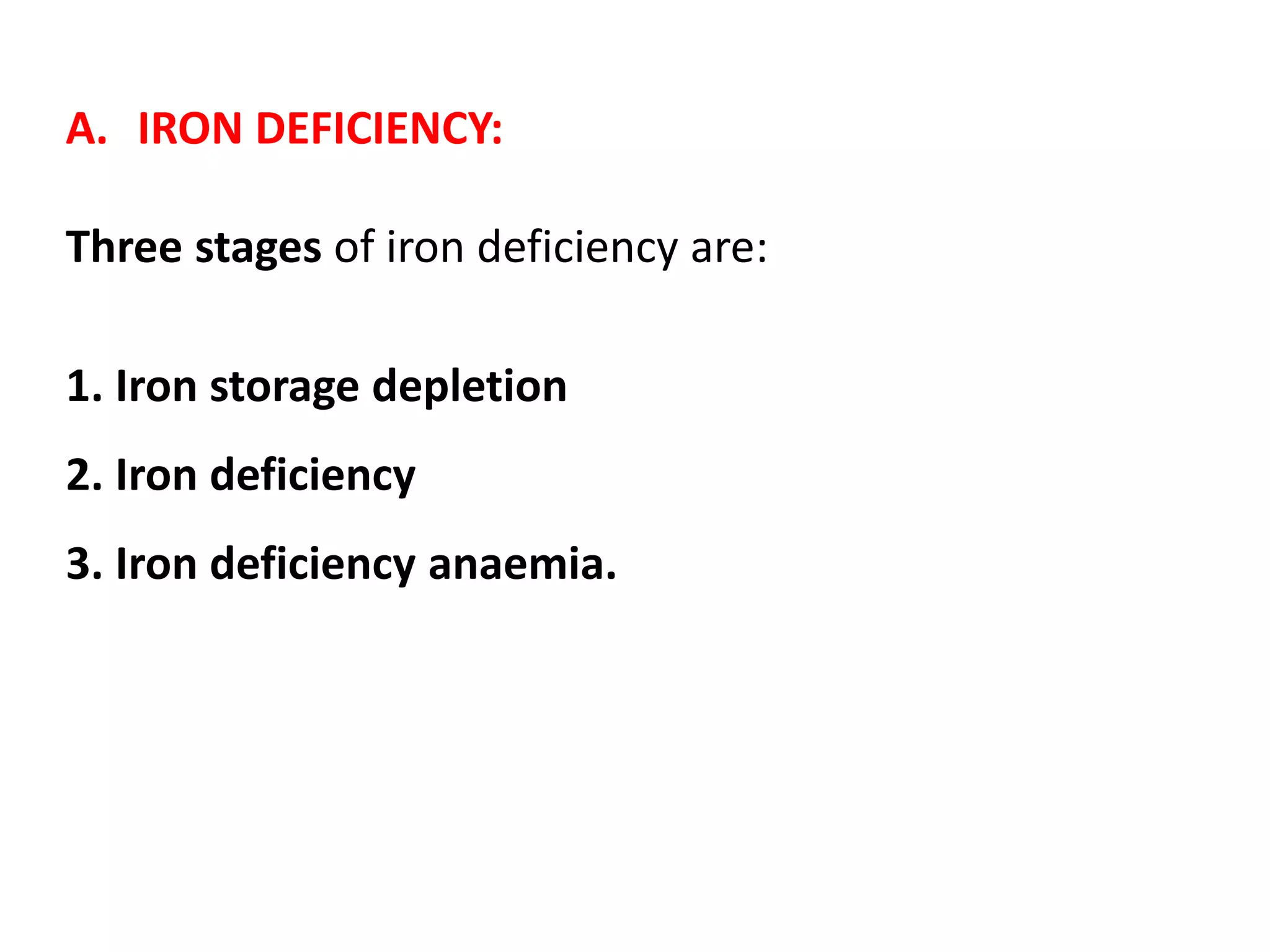 A. IRON DEFICIENCY:
Three stages of iron deficiency are:
1. Iron storage depletion
2. Iron deficiency
3. Iron deficiency anaemia.
 