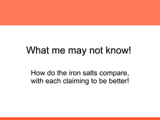 What me may not know!  How do the iron salts compare, with each claiming to be better! 