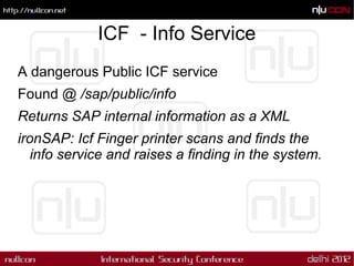 ICF - Info Service
A dangerous Public ICF service
Found @ /sap/public/info
Returns SAP internal information as a XML
ironS...