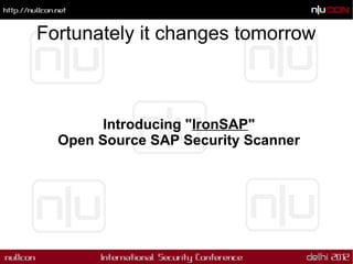 Fortunately it changes tomorrow



        Introducing "IronSAP"
  Open Source SAP Security Scanner
 