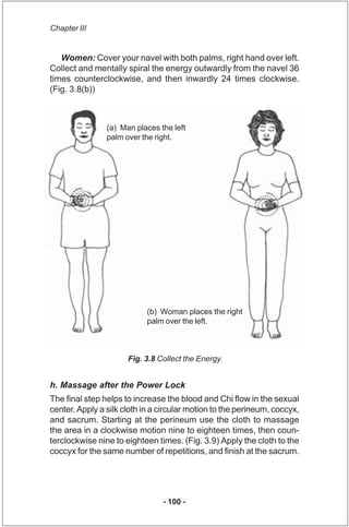 Chapter III


   Women: Cover your navel with both palms, right hand over left.
Collect and mentally spiral the energy out...