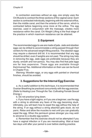 Chapter III


   In contraction exercises without an egg, one simply uses the
Chi Muscle to contract the three sections of...