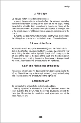 Hitting


                             2. Rib Cage

Do not use rattan sticks to hit the rib cage.
    a. Apply the wire de...