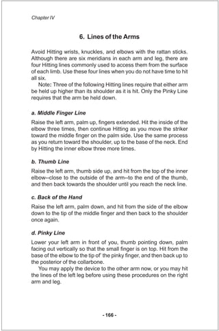 Chapter IV


                     6. Lines of the Arms

Avoid Hitting wrists, knuckles, and elbows with the rattan sticks....