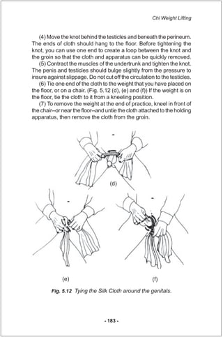 Chi Weight Lifting


   (4) Move the knot behind the testicles and beneath the perineum.
The ends of cloth should hang to ...
