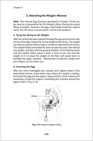 Chapter V


             2. Attaching the Weight--Women

Note: The Internal Egg Exercise described in Chapter Three can
be...