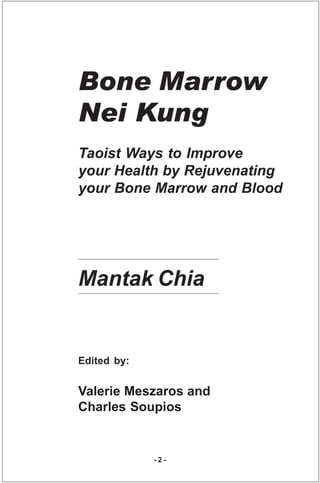 Bone Marrow
Nei Kung
Taoist Ways to Improve
your Health by Rejuvenating
your Bone Marrow and Blood




Mantak Chia


Edite...