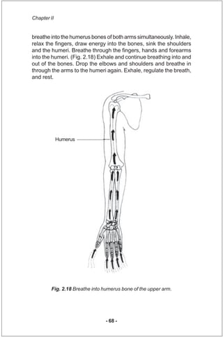Chapter II


breathe into the humerus bones of both arms simultaneously. Inhale,
relax the fingers, draw energy into the b...