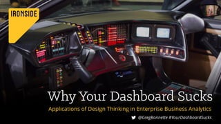 Applications of Design Thinking in Enterprise Business Analytics
@GregBonnette #YourDashboardSucks1
 