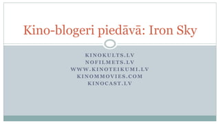 Kino-blogeri piedāvā: Iron Sky
           KINOKULTS.LV
           NOFILMETS.LV
        WWW.KINOTEIKUMI.LV
         KINOMMOVIES.COM
            KINOCAST.LV
 