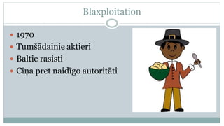 Blaxploitation

 1970
 Tumšādainie aktieri
 Baltie rasisti
 Cīņa pret naidīgo autoritāti
 