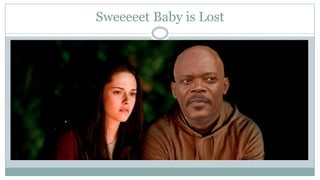 Sweeeeet Baby is Lost
 