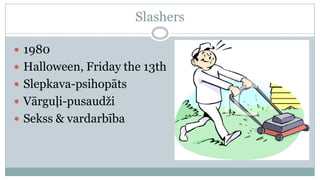 Slashers

 1980
 Halloween, Friday the 13th
 Slepkava-psihopāts
 Vārguļi-pusaudži
 Sekss & vardarbība
 