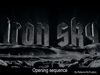 IRON SKY 
Opening sequence 
By Rebecca McTrustery 
 