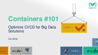 Containers #101
Optimize CI/CD for Big Data
Solutions
Oct 2016
 