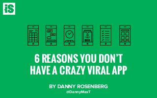 6 REASONS YOU DON’T
HAVE A CRAZY VIRAL APP
BY DANNY ROSENBERG
@DannyMaxT
 