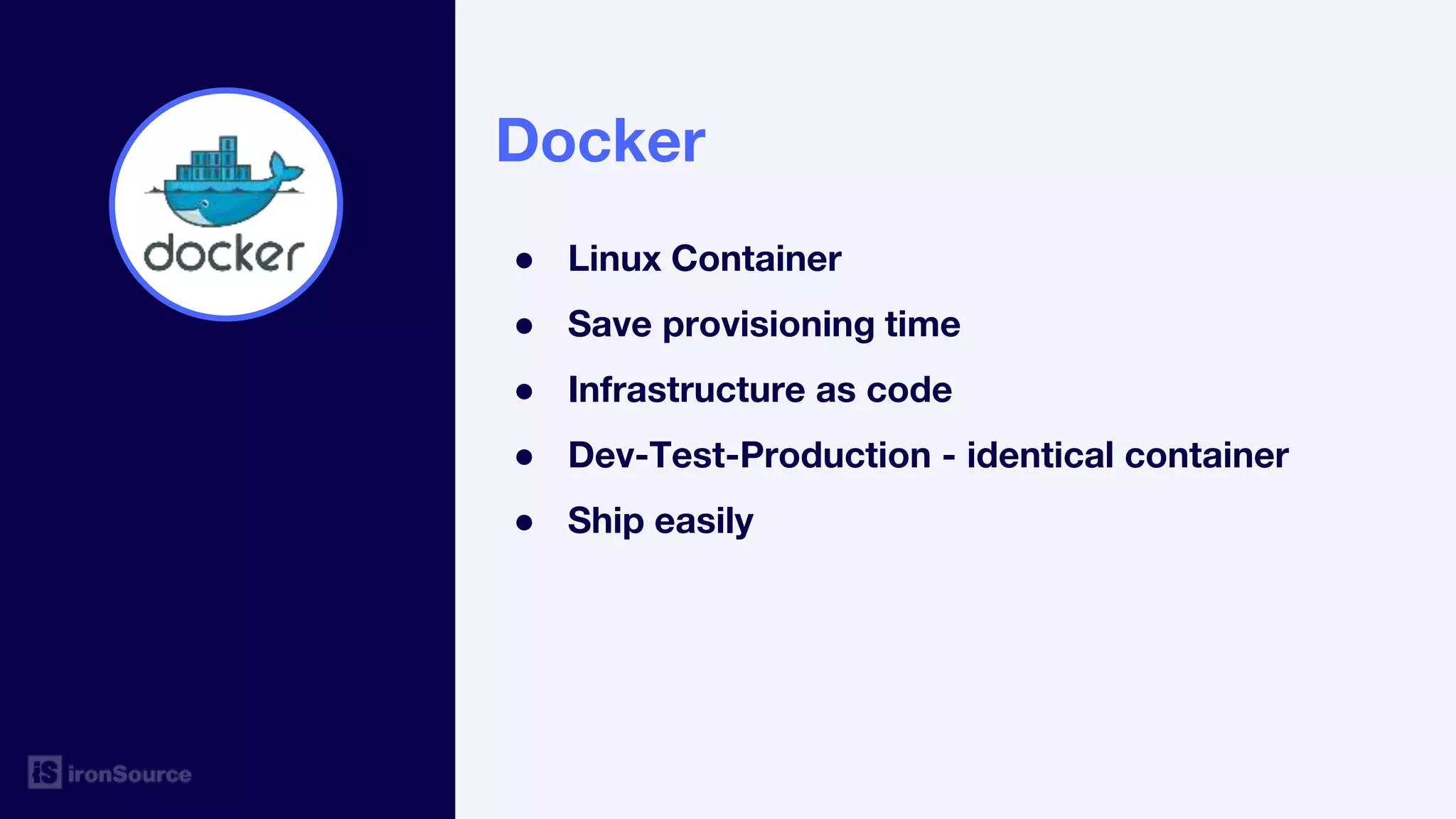 Docker
● Linux Container
● Save provisioning time
● Infrastructure as code
● Dev-Test-Production - identical container
● Ship easily
 