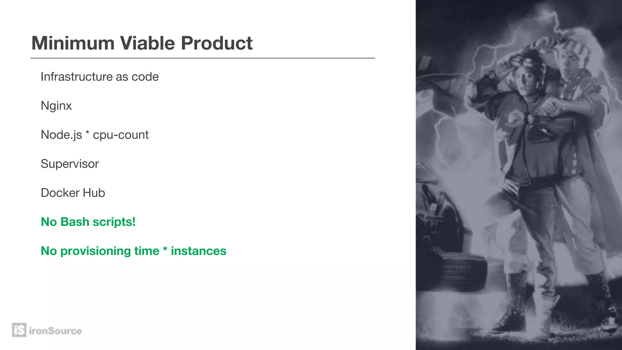 Minimum Viable Product
Infrastructure as code
Nginx
Node.js * cpu-count
Supervisor
Docker Hub
No Bash scripts!
No provisioning time * instances
 