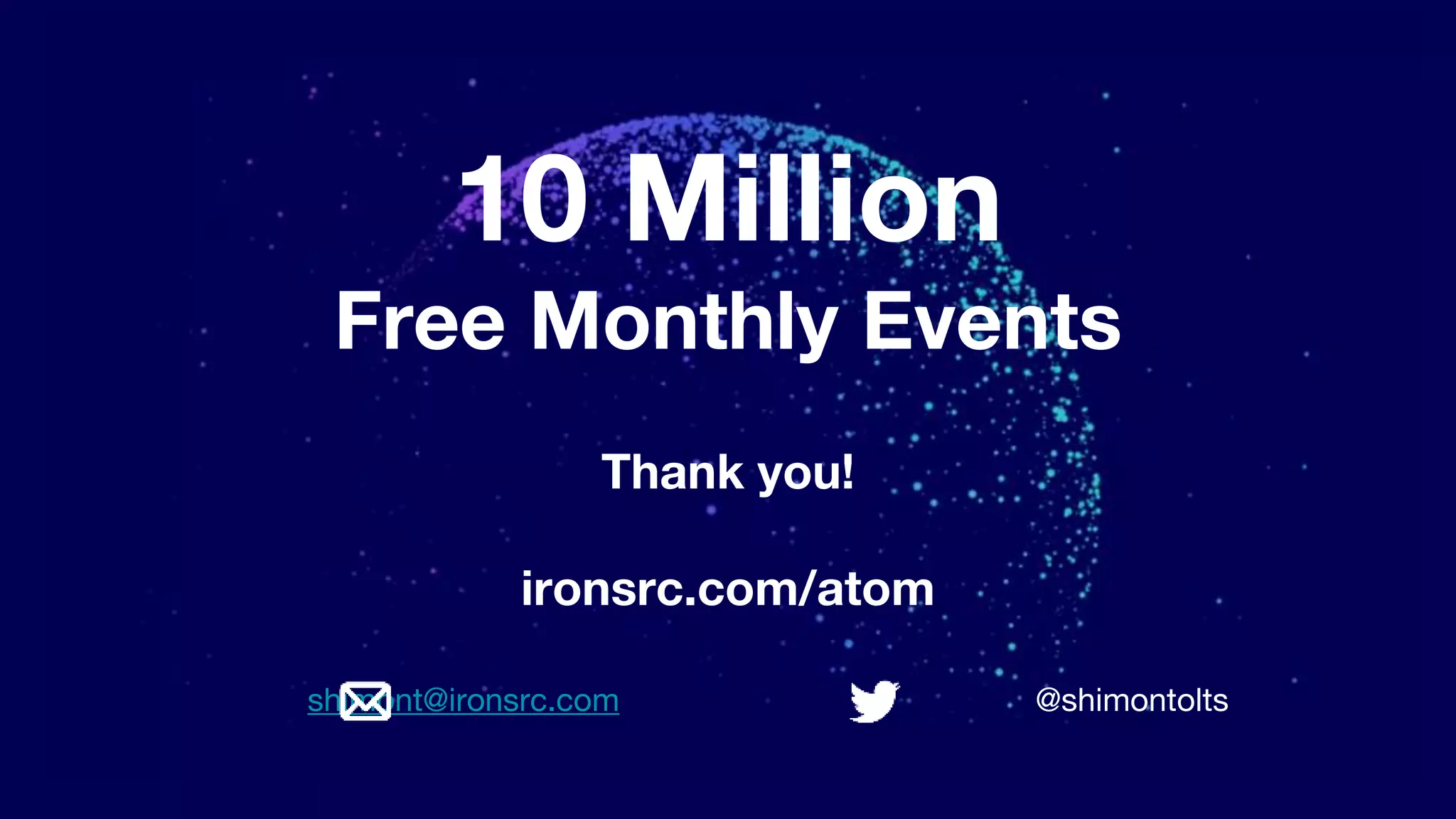 10 Million
Free Monthly Events
Thank you!
ironsrc.com/atom
shimont@ironsrc.com @shimontolts
 