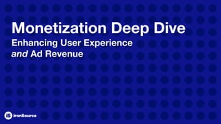 Monetization Deep Dive
Enhancing User Experience
and Ad Revenue
 