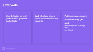 Offerwall?
User Initiated ad unit
(rewarded) - great UX
and effects
Wall of offers where
users can complete for
rewards
Pu...