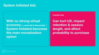 System Initiated Ads
With no strong virtual
economy (= weak IAP & Rewarded) -
System Initiated becomes
the main monetizati...