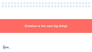 Creative is the next big thing!
 