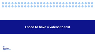 I need to have 4 videos to test
 