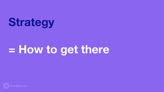 Strategy
= How to get there
 