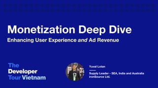 Monetization Deep Dive
Enhancing User Experience and Ad Revenue
Yuval Lotan
Supply Leader - SEA, India and Australia
ironSource Ltd.
 