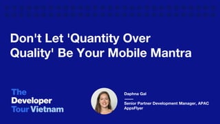 Don't Let 'Quantity Over
Quality' Be Your Mobile Mantra
Daphna Gal
Senior Partner Development Manager, APAC
AppsFlyer
 