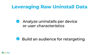 Leveraging Raw Uninstall Data
Analyze uninstalls per device
or user characteristics
Build an audience for retargeting
 