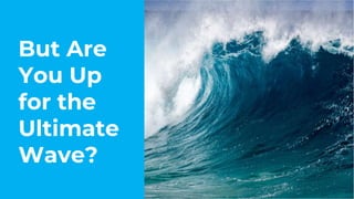But Are
You Up
for the
Ultimate
Wave?
 