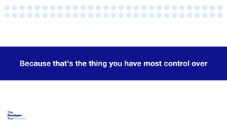 Because that’s the thing you have most control over
 