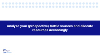 Analyze your (prospective) traffic sources and allocate
resources accordingly
 