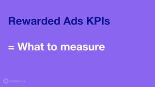 Rewarded Ads KPIs
= What to measure
 