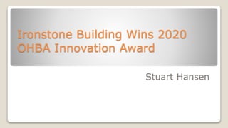 Ironstone Building Wins 2020
OHBA Innovation Award
Stuart Hansen
 