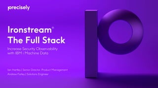 Ironstream®
The Full Stack
Increase Security Observability
with IBM i Machine Data
Ian Hartley | Senior Director, Product Management
Andrew Farley | Solutions Engineer
 
