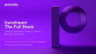 Ironstream®
The Full Stack
Utilizing Mainframe Machine Data in
Security Operations
Ian Hartley | Senior Director, Product Management
Andrew Farley | Solutions Engineer
 