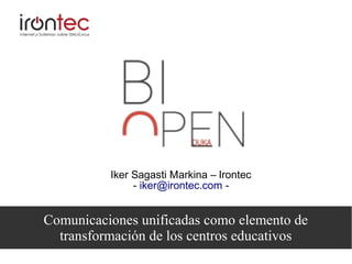 Comunicaciones unificadas como elemento de
transformación de los centros educativos
Iker Sagasti Markina – Irontec
- iker@irontec.com -
 