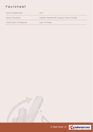 A Member of
F a c t s h e e t
Year of Establishment : 2011
Nature of Business : Supplier, Manufacturer, Exporter, Service Provider
Total Number of Employees : Upto 10 People
 